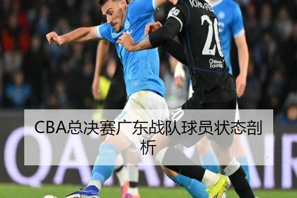 CBA总决赛广东战队球员状态剖析