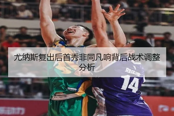 尤纳斯复出后首秀非同凡响背后战术调整分析 - igame